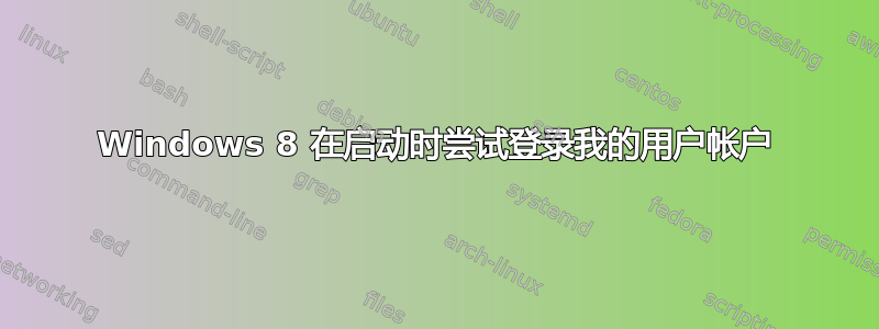 Windows 8 在启动时尝试登录我的用户帐户