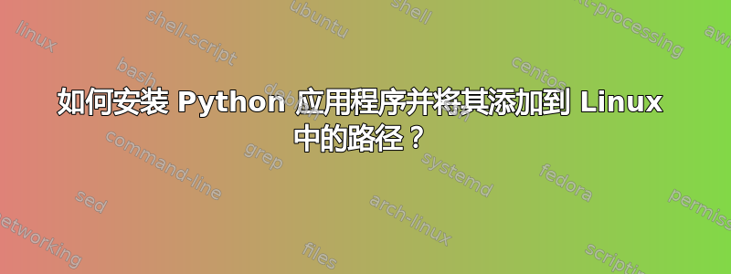 如何安装 Python 应用程序并将其添加到 Linux 中的路径？