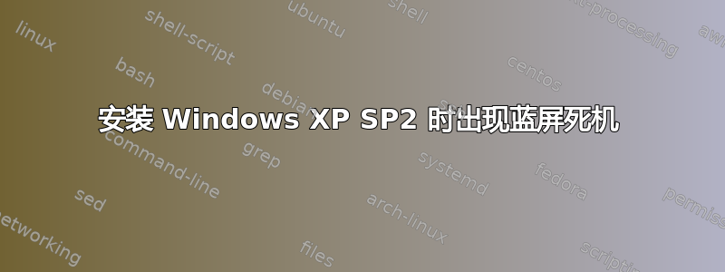 安装 Windows XP SP2 时出现蓝屏死机