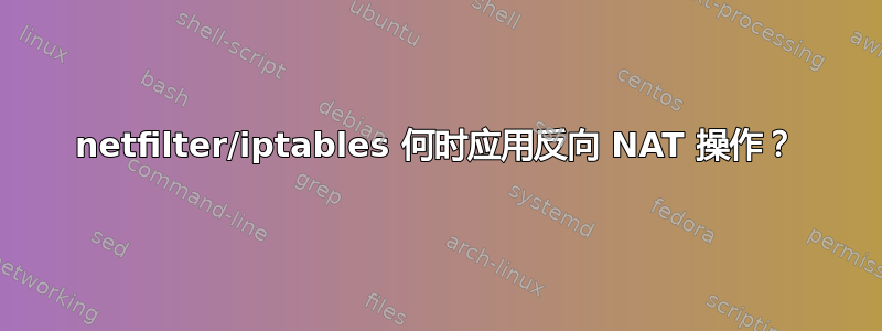 netfilter/iptables 何时应用反向 NAT 操作？