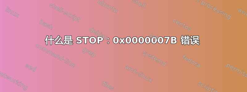 什么是 STOP：0x0000007B 错误