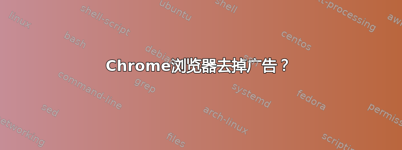 Chrome浏览器去掉广告？