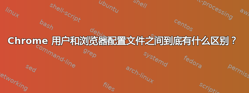 Chrome 用户和浏览器配置文件之间到底有什么区别？