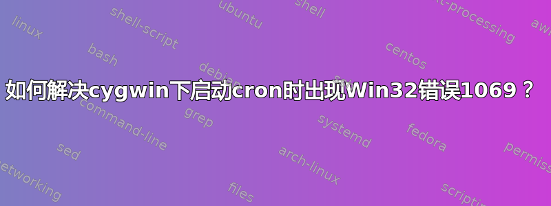 如何解决cygwin下启动cron时出现Win32错误1069？