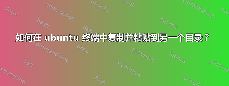 如何在 ubuntu 终端中复制并粘贴到另一个目录？