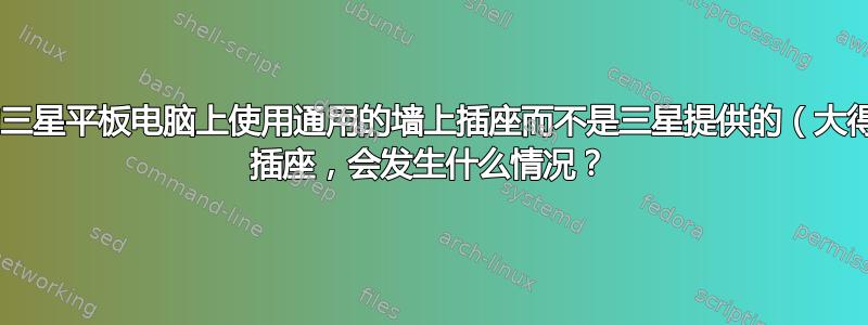 如果我在我的三星平板电脑上使用通用的墙上插座而不是三星提供的（大得多的）USB 插座，会发生什么情况？