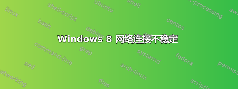 Windows 8 网络连接不稳定