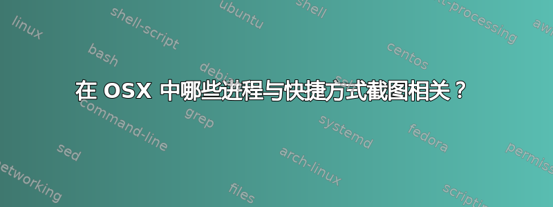 在 OSX 中哪些进程与快捷方式截图相关？