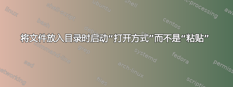 将文件放入目录时启动“打开方式”而不是“粘贴”