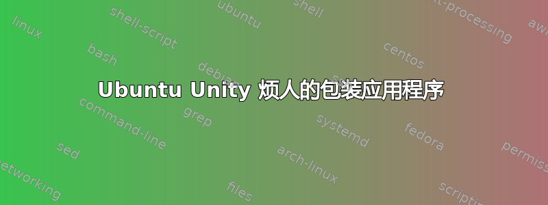 Ubuntu Unity 烦人的包装应用程序