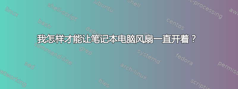 我怎样才能让笔记本电脑风扇一直开着？