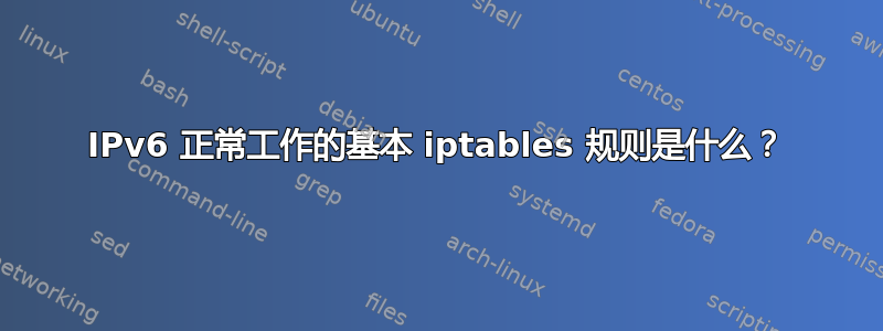 IPv6 正常工作的基本 iptables 规则是什么？