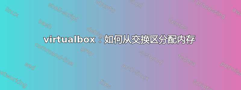 virtualbox：如何从交换区分配内存