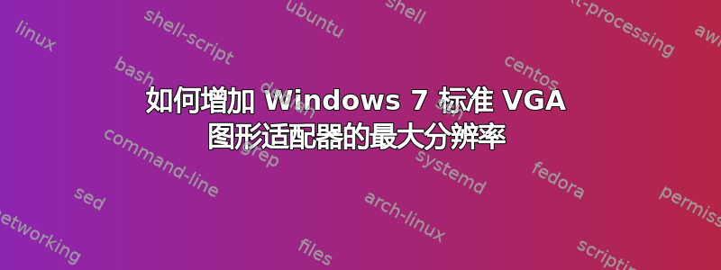 如何增加 Windows 7 标准 VGA 图形适配器的最大分辨率