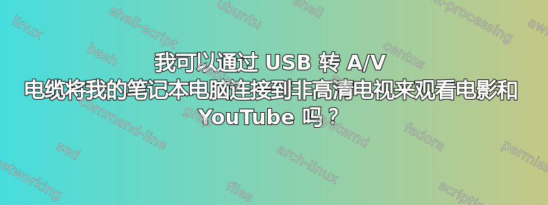 我可以通过 USB 转 A/V 电缆将我的笔记本电脑连接到非高清电视来观看电影和 YouTube 吗？