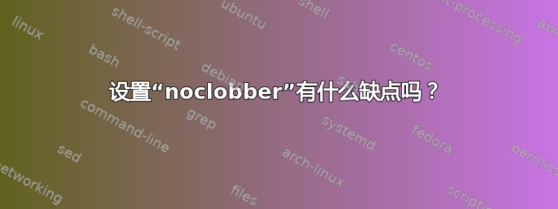 设置“noclobber”有什么缺点吗？