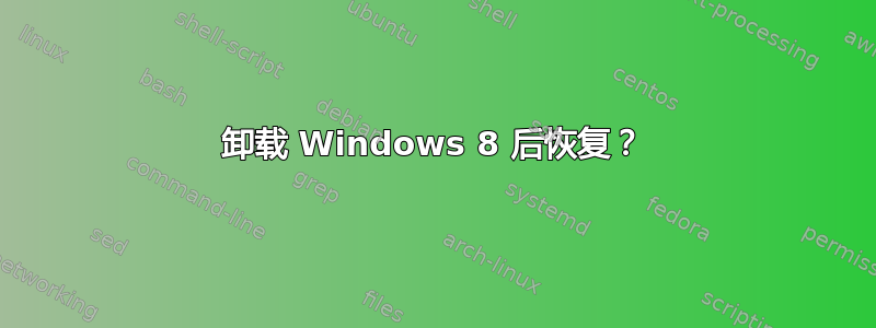 卸载 Windows 8 后恢复？