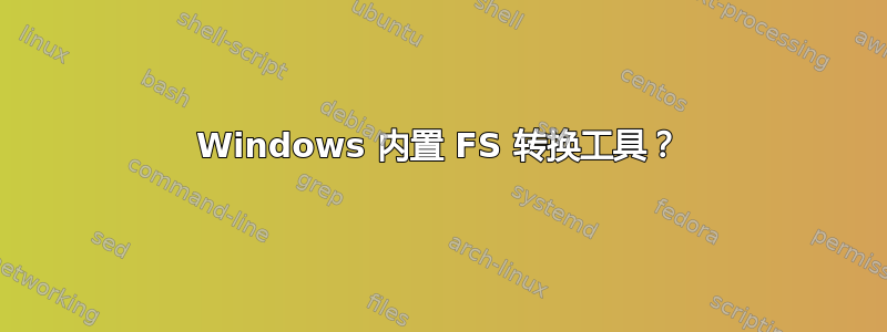 Windows 内置 FS 转换工具？