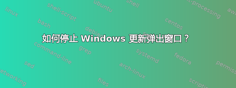 如何停止 Windows 更新弹出窗口？