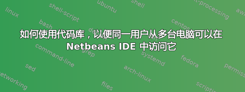 如何使用代码库，以便同一用户从多台电脑可以在 Netbeans IDE 中访问它