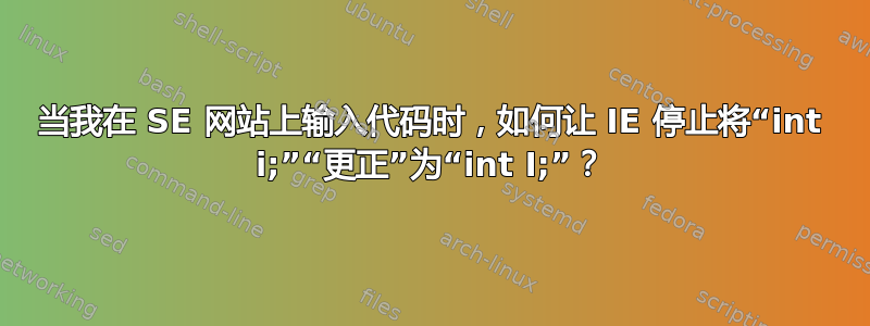 当我在 SE 网站上输入代码时，如何让 IE 停止将“int i;”“更正”为“int I;”？