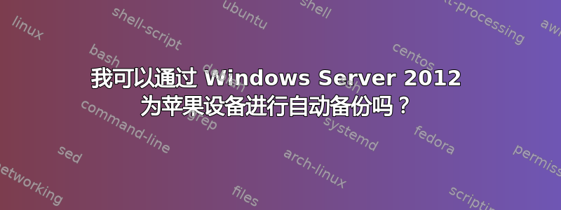 我可以通过 Windows Server 2012 为苹果设备进行自动备份吗？