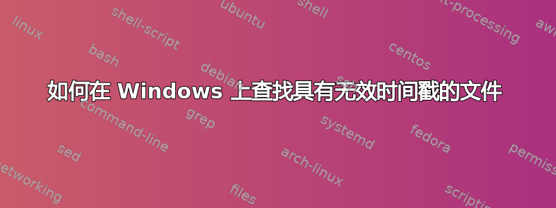 如何在 Windows 上查找具有无效时间戳的文件