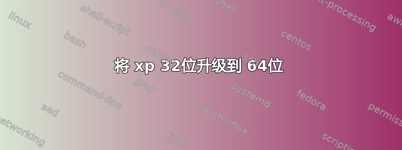 将 xp 32位升级到 64位