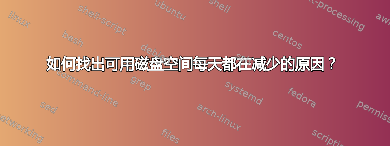 如何找出可用磁盘空间每天都在减少的原因？