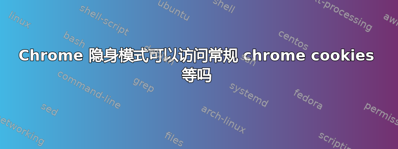 Chrome 隐身模式可以访问常规 chrome cookies 等吗