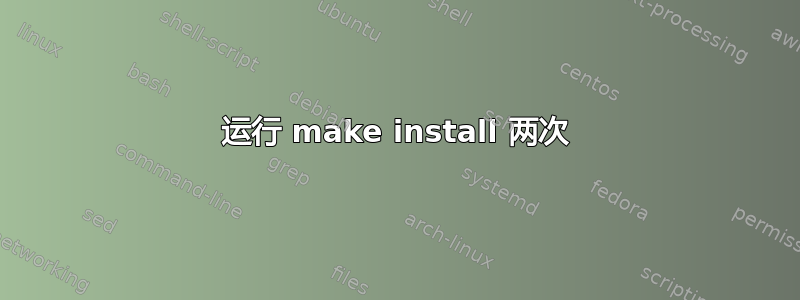 运行 make install 两次