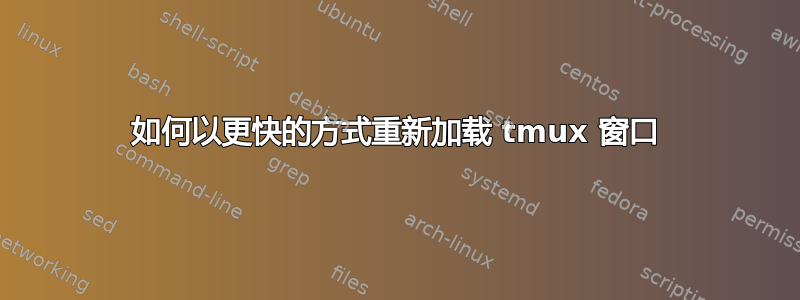 如何以更快的方式重新加载 tmux 窗口