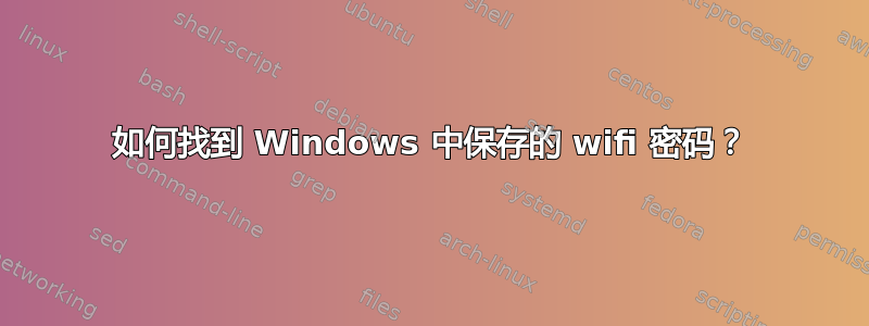 如何找到 Windows 中保存的 wifi 密码？