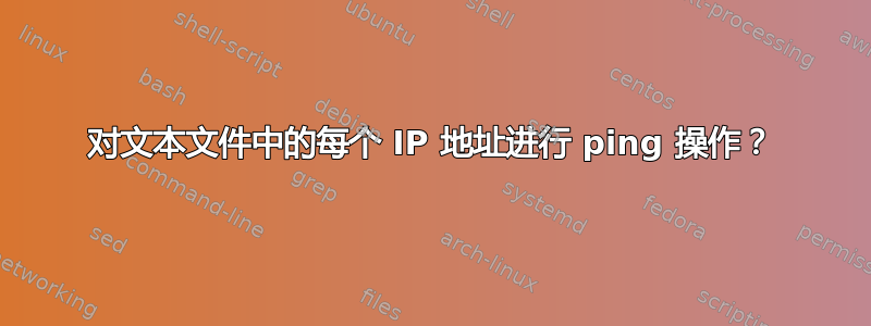 对文本文件中的每个 IP 地址进行 ping 操作？