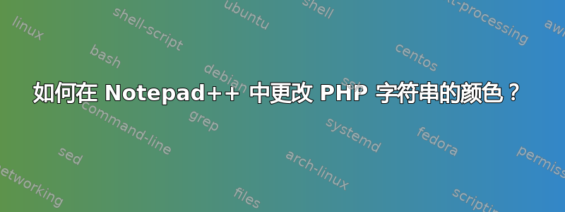 如何在 Notepad++ 中更改 PHP 字符串的颜色？