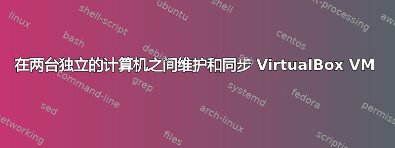 在两台独立的计算机之间维护和同步 VirtualBox VM