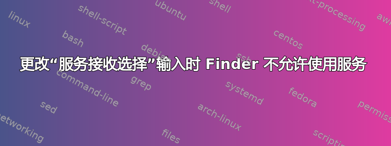 更改“服务接收选择”输入时 Finder 不允许使用服务