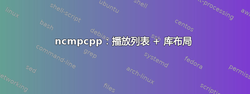 ncmpcpp：播放列表 + 库布局