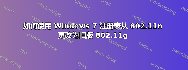 如何使用 Windows 7 注册表从 802.11n 更改为旧版 802.11g