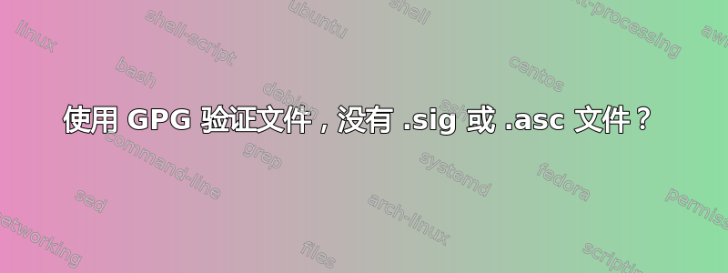 使用 GPG 验证文件，没有 .sig 或 .asc 文件？