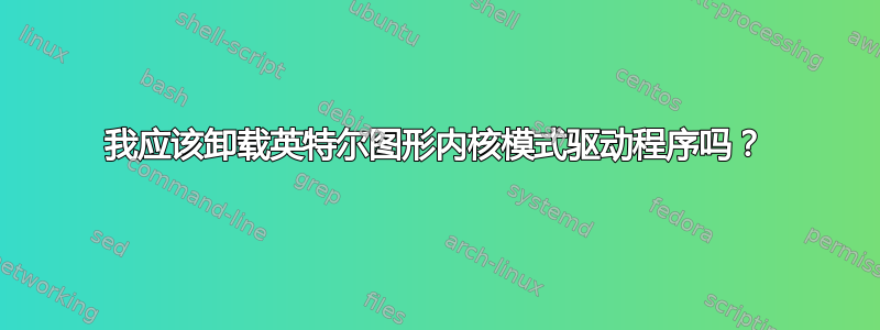 我应该卸载英特尔图形内核模式驱动程序吗？