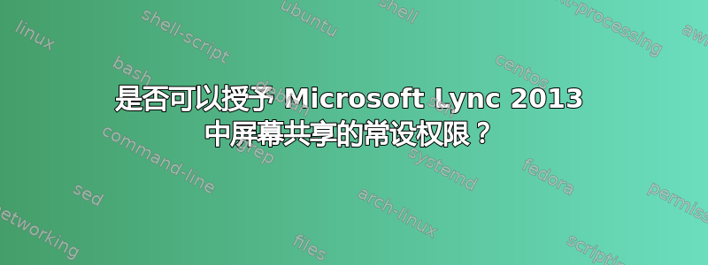 是否可以授予 Microsoft Lync 2013 中屏幕共享的常设权限？