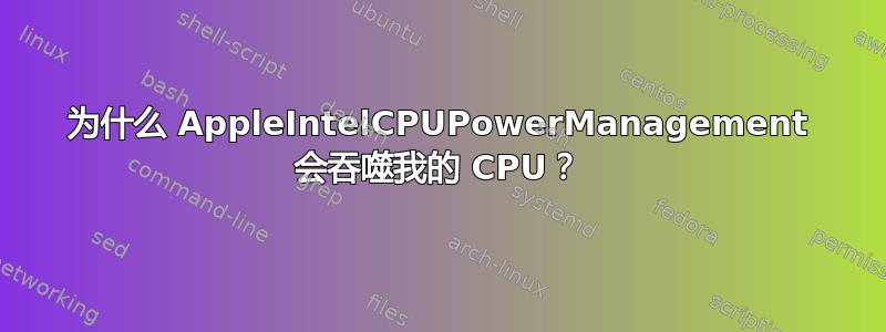 为什么 AppleIntelCPUPowerManagement 会吞噬我的 CPU？