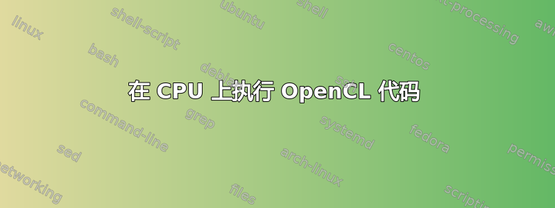 在 CPU 上执行 OpenCL 代码