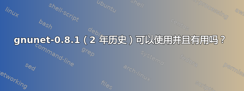 gnunet-0.8.1（2 年历史）可以使用并且有用吗？