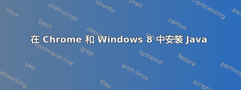 在 Chrome 和 Windows 8 中安装 Java