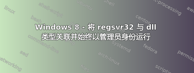 Windows 8 - 将 regsvr32 与 dll 类型关联并始终以管理员身份运行