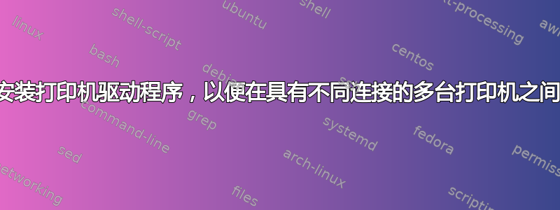 如何安装打印机驱动程序，以便在具有不同连接的多台打印机之间共享