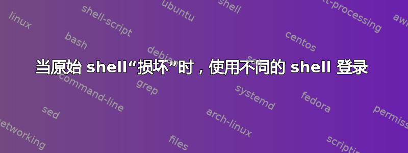 当原始 shell“损坏”时，使用不同的 shell 登录