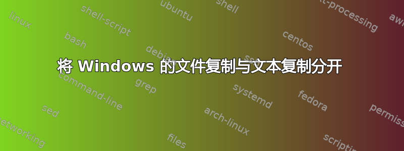 将 Windows 的文件复制与文本复制分开